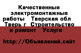 Качественные электромонтажные работы - Тверская обл., Тверь г. Строительство и ремонт » Услуги   